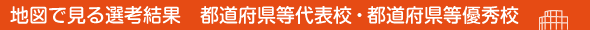 地図で見る選考結果　都道府県等代表校・都道府県等優秀校