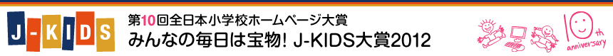 第10回全日本小学校ホームぺージ大賞 みんなの毎日は宝物! J-KIDS大賞2012